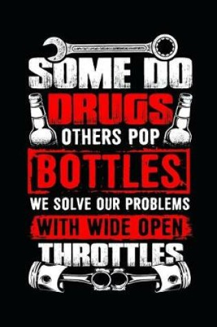 Cover of Some Do Drugs Others Pop Bottles We Solve Our Problems with Wide Open Throttles