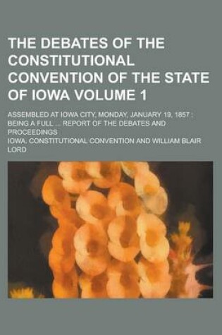 Cover of The Debates of the Constitutional Convention of the State of Iowa; Assembled at Iowa City, Monday, January 19, 1857