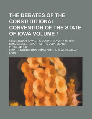 Book cover for The Debates of the Constitutional Convention of the State of Iowa; Assembled at Iowa City, Monday, January 19, 1857