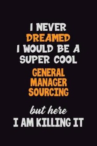 Cover of I Never Dreamed I would Be A Super Cool General Manager Sourcing But Here I Am Killing It