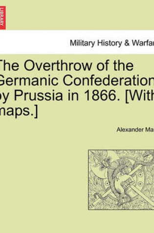 Cover of The Overthrow of the Germanic Confederation by Prussia in 1866. [With Maps.]