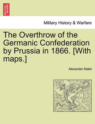 Book cover for The Overthrow of the Germanic Confederation by Prussia in 1866. [With Maps.]