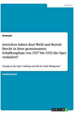 Cover of Inwiefern haben Kurt Weill und Bertolt Brecht in ihrer gemeinsamen Schaffensphase von 1927 bis 1933 die Oper verandert?