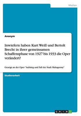 Book cover for Inwiefern haben Kurt Weill und Bertolt Brecht in ihrer gemeinsamen Schaffensphase von 1927 bis 1933 die Oper verandert?