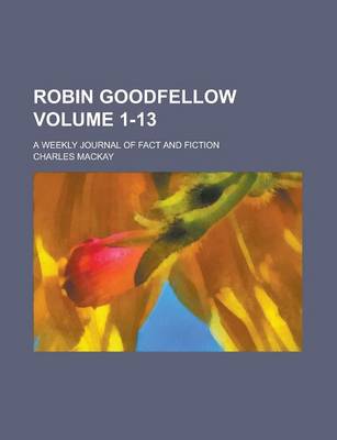 Book cover for Robin Goodfellow; A Weekly Journal of Fact and Fiction Volume 1-13