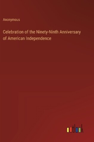 Cover of Celebration of the Ninety-Ninth Anniversary of American Independence