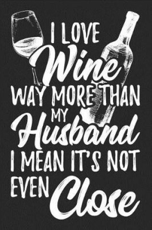 Cover of I Love Wine Way More Than My Husband I Mean It's Not Even Close