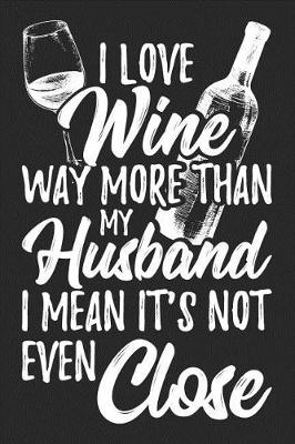 Book cover for I Love Wine Way More Than My Husband I Mean It's Not Even Close