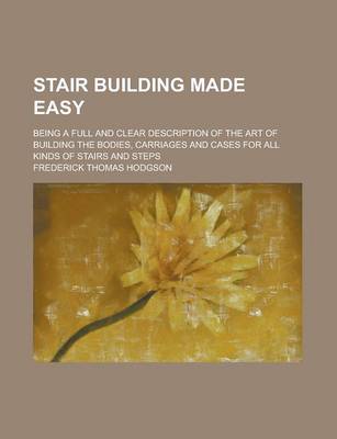 Book cover for Stair Building Made Easy; Being a Full and Clear Description of the Art of Building the Bodies, Carriages and Cases for All Kinds of Stairs and Steps