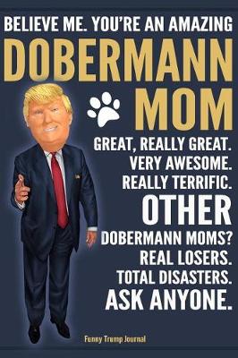 Book cover for Funny Trump Journal - Believe Me. You're An Amazing Dobermann Mom Great, Really Great. Very Awesome. Other Dobermann Moms? Total Disasters. Ask Anyone.