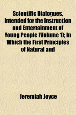 Cover of Scientific Dialogues, Intended for the Instruction and Entertainment of Young People (Volume 1); In Which the First Principles of Natural and