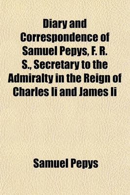 Book cover for Diary and Correspondence of Samuel Pepys, F. R. S., Secretary to the Admiralty in the Reign of Charles II and James II