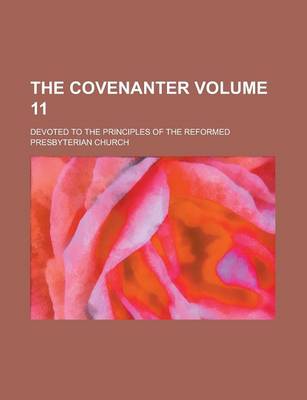 Book cover for The Covenanter; Devoted to the Principles of the Reformed Presbyterian Church Volume 11