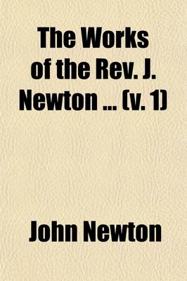 Book cover for The Works of the REV. J. Newton (Volume 1); With the Memoirs of the Author and General Remarks on His Life, Connections, and Character