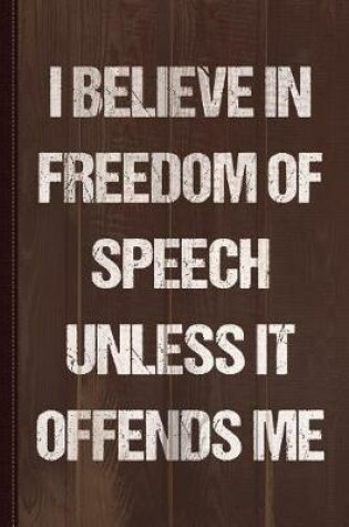 Cover of I Believe in Freedom of Speech Unless It Offends Me Journal Notebook