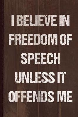 Book cover for I Believe in Freedom of Speech Unless It Offends Me Journal Notebook