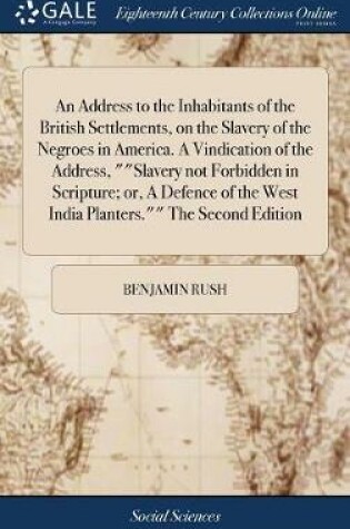 Cover of An Address to the Inhabitants of the British Settlements, on the Slavery of the Negroes in America. A Vindication of the Address, Slavery not Forbidden in Scripture; or, A Defence of the West India Planters. The Second Edition