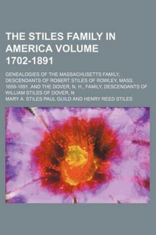 Cover of The Stiles Family in America Volume 1702-1891; Genealogies of the Massachusetts Family, Descendants of Robert Stiles of Rowley, Mass. 1659-1891. and the Dover, N. H., Family, Descendants of William Stiles of Dover, N