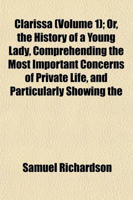 Book cover for Clarissa (Volume 1); Or, the History of a Young Lady, Comprehending the Most Important Concerns of Private Life, and Particularly Showing the