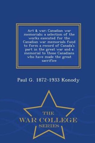 Cover of Art & War; Canadian War Memorials; A Selection of the Works Executed for the Canadian War Memorials Fund to Form a Record of Canada's Part in the Great War and a Memorial to Those Canadians Who Have Made the Great Sacrifice - War College Series