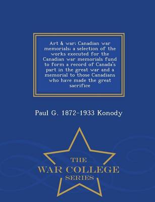 Book cover for Art & War; Canadian War Memorials; A Selection of the Works Executed for the Canadian War Memorials Fund to Form a Record of Canada's Part in the Great War and a Memorial to Those Canadians Who Have Made the Great Sacrifice - War College Series