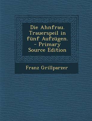 Book cover for Die Ahnfrau. Trauerspeil in Funf Aufzugen. - Primary Source Edition