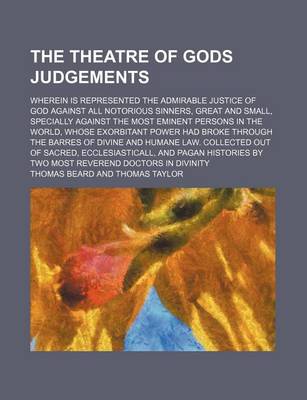 Book cover for The Theatre of Gods Judgements; Wherein Is Represented the Admirable Justice of God Against All Notorious Sinners, Great and Small, Specially Against the Most Eminent Persons in the World, Whose Exorbitant Power Had Broke Through the Barres of Divine and