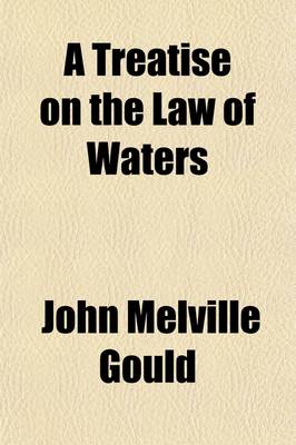 Book cover for A Treatise on the Law of Waters; Including Riparian Rights, and Public and Private Rights in Waters Tidal and Inland