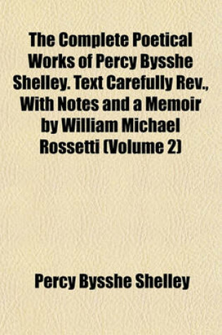 Cover of The Complete Poetical Works of Percy Bysshe Shelley. Text Carefully REV., with Notes and a Memoir by William Michael Rossetti (Volume 2)