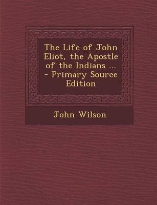 Book cover for The Life of John Eliot, the Apostle of the Indians ... - Primary Source Edition