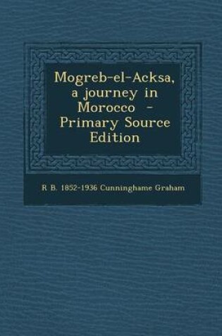 Cover of Mogreb-El-Acksa, a Journey in Morocco - Primary Source Edition