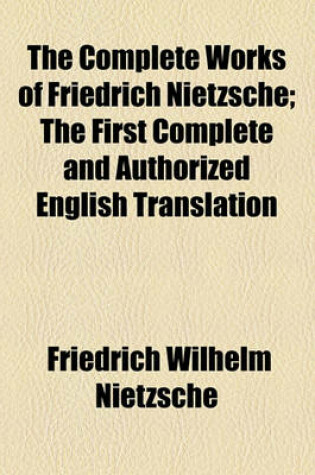 Cover of The Complete Works of Friedrich Nietzsche; The First Complete and Authorized English Translation