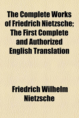 Book cover for The Complete Works of Friedrich Nietzsche; The First Complete and Authorized English Translation