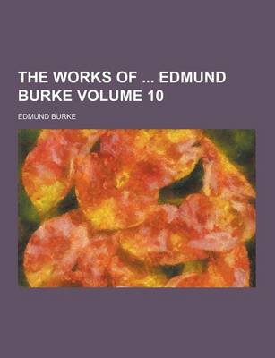 Book cover for The Works of Edmund Burke Volume 10