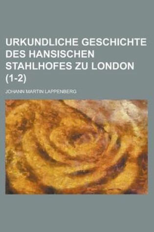 Cover of Urkundliche Geschichte Des Hansischen Stahlhofes Zu London (1-2)