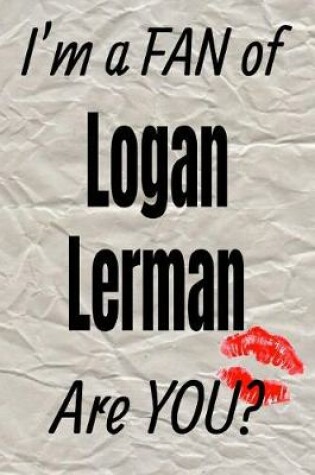 Cover of I'm a Fan of Logan Lerman Are You? Creative Writing Lined Journal