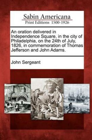 Cover of An Oration Delivered in Independence Square, in the City of Philadelphia, on the 24th of July, 1826, in Commemoration of Thomas Jefferson and John Adams.