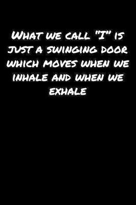 Book cover for What We Call "I" Is Just A Swinging Door Which Moves When We Inhale and When We Exhale