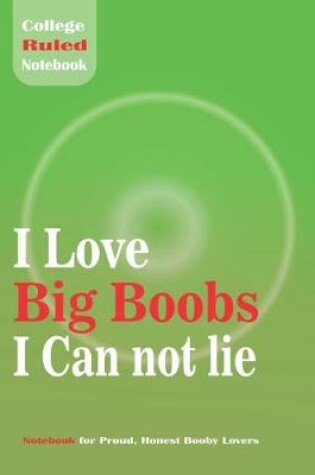 Cover of I Love Big Boobs I Can not lie - College Ruled Notebook For Proud, Honest Booby Lover