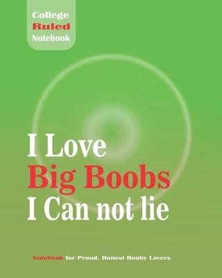 Book cover for I Love Big Boobs I Can not lie - College Ruled Notebook For Proud, Honest Booby Lover