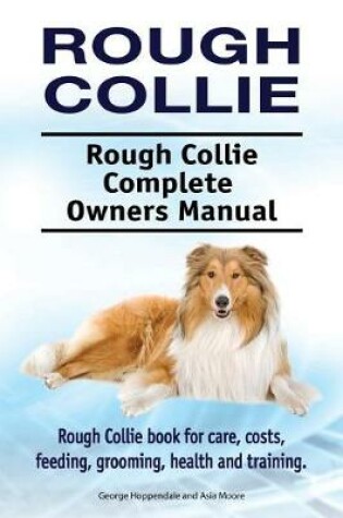 Cover of Rough Collie. Rough Collie Complete Owners Manual. Rough Collie Book for Care, Costs, Feeding, Grooming, Health and Training.