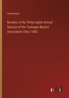 Book cover for Minutes of the Thirty-eighth Annual Session of the Tuskegee Baptist Association (Ala.) 1883