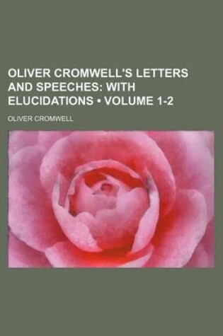 Cover of Oliver Cromwell's Letters and Speeches (Volume 1-2); With Elucidations