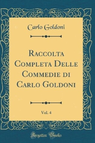 Cover of Raccolta Completa Delle Commedie di Carlo Goldoni, Vol. 4 (Classic Reprint)