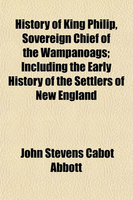 Book cover for History of King Philip, Sovereign Chief of the Wampanoags; Including the Early History of the Settlers of New England