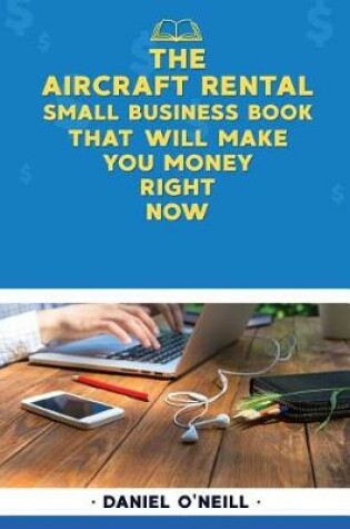 Cover of The Aircraft Rental Small Business Book That Will Make You Money Right Now