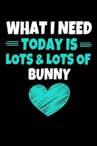 Cover of What I Need today Is Lots & Lots Of Bunny