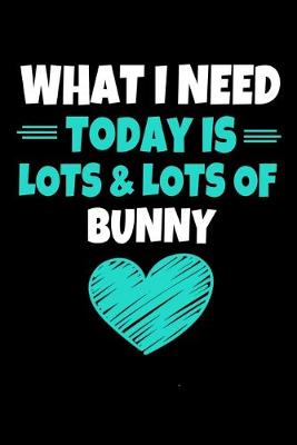 Book cover for What I Need today Is Lots & Lots Of Bunny