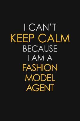 Book cover for I Can't Keep Calm Because I Am A Fashion Model Agent