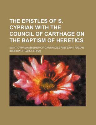 Book cover for The Epistles of S. Cyprian with the Council of Carthage on the Baptism of Heretics